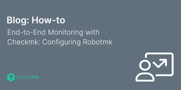 End-to-End Monitoring with Checkmk: Configuring Robotmk